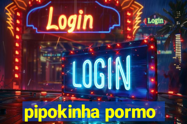 pipokinha pormo